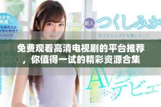 免費(fèi)觀看高清電視劇的平臺(tái)推薦，你值得一試的精彩資源合集