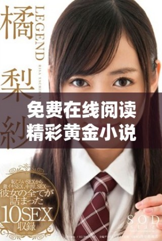 免費(fèi)在線(xiàn)閱讀精彩黃金小說(shuō)，暢享無(wú)限書(shū)海魅力