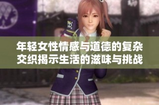 年輕女性情感與道德的復(fù)雜交織揭示生活的滋味與挑戰(zhàn)