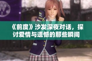 《前度》沙發(fā)深夜對話，探討愛情與遺憾的那些瞬間