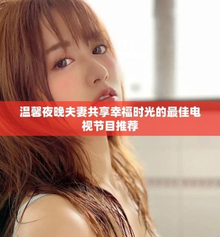 溫馨夜晚夫妻共享幸福時光的最佳電視節(jié)目推薦