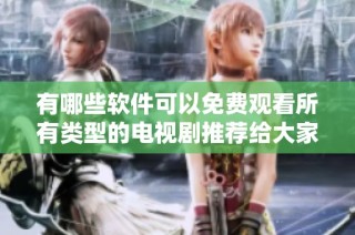 有哪些軟件可以免費觀看所有類型的電視劇推薦給大家