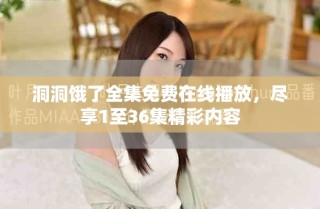 洞洞餓了全集免費(fèi)在線播放，盡享1至36集精彩內(nèi)容