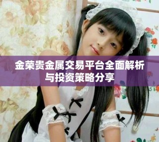 金榮貴金屬交易平臺全面解析與投資策略分享