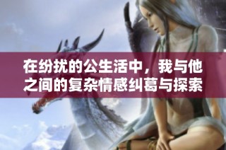 在紛擾的公生活中，我與他之間的復雜情感糾葛與探索