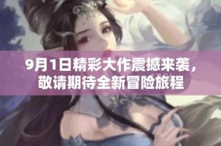 9月1日精彩大作震撼來襲，敬請期待全新冒險旅程