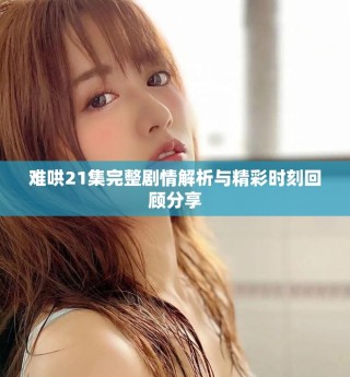 難哄21集完整劇情解析與精彩時刻回顧分享