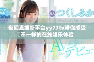 夜間直播新平臺yy77tv帶你感受不一樣的在線娛樂體驗
