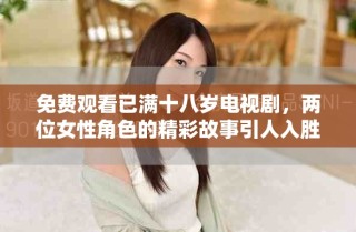 免費(fèi)觀(guān)看已滿(mǎn)十八歲電視劇，兩位女性角色的精彩故事引人入勝