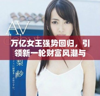 萬億女王強(qiáng)勢(shì)回歸，引領(lǐng)新一輪財(cái)富風(fēng)潮與商業(yè)革命