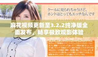 麻花視頻更新至3.2.2純凈版全面發(fā)布，暢享極致觀影體驗