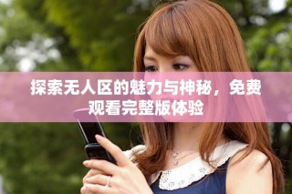 探索無(wú)人區(qū)的魅力與神秘，免費(fèi)觀看完整版體驗(yàn)