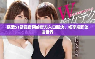 探索51動漫官網(wǎng)的官方入口版塊，暢享精彩動漫世界