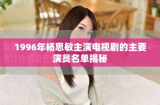 1996年楊思敏主演電視劇的主要演員名單揭秘