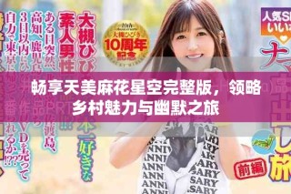 暢享天美麻花星空完整版，領(lǐng)略鄉(xiāng)村魅力與幽默之旅
