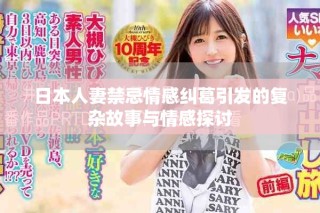 日本人妻禁忌情感糾葛引發(fā)的復(fù)雜故事與情感探討