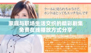家庭與職場(chǎng)生活交織的精彩劇集免費(fèi)在線播放方式分享