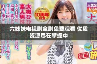 六姊妹電視劇全劇免費(fèi)觀看 優(yōu)質(zhì)資源盡在掌握中