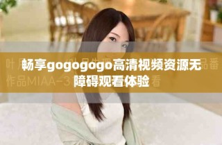 暢享gogogogo高清視頻資源無障礙觀看體驗(yàn)