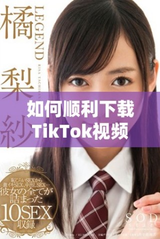 如何順利下載TikTok視頻并避免版權(quán)問題