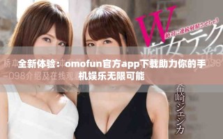 全新體驗(yàn)：omofun官方app下載助力你的手機(jī)娛樂(lè)無(wú)限可能