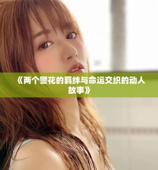 《兩個(gè)警花的羈絆與命運(yùn)交織的動(dòng)人故事》