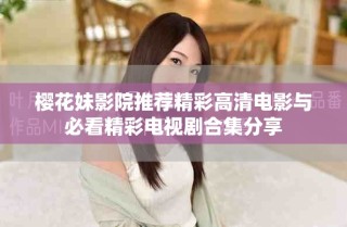 櫻花妹影院推薦精彩高清電影與必看精彩電視劇合集分享