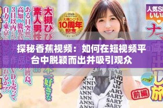 探秘香蕉視頻：如何在短視頻平臺(tái)中脫穎而出并吸引觀眾