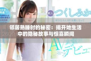 鄰居熟睡時(shí)的秘密：揭開(kāi)她生活中的隱秘故事與驚喜瞬間
