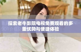 探索老牛影院電視免費(fèi)觀看的多重優(yōu)勢(shì)與便捷體驗(yàn)
