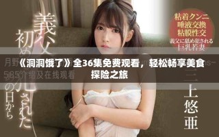 《洞洞餓了》全36集免費(fèi)觀看，輕松暢享美食探險(xiǎn)之旅