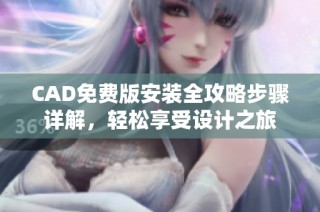 CAD免費(fèi)版安裝全攻略步驟詳解，輕松享受設(shè)計(jì)之旅