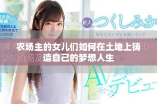 農(nóng)場(chǎng)主的女兒們?nèi)绾卧谕恋厣翔T造自己的夢(mèng)想人生