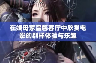 在姨母家溫馨客廳中欣賞電影的別樣體驗(yàn)與樂趣