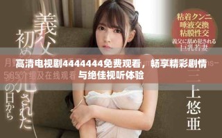 高清電視劇4444444免費觀看，暢享精彩劇情與絕佳視聽體驗