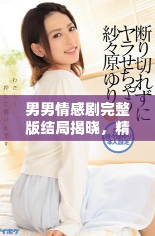 男男情感劇完整版結(jié)局揭曉，精彩不容錯(cuò)過