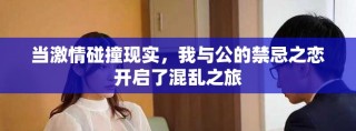 當(dāng)激情碰撞現(xiàn)實(shí)，我與公的禁忌之戀開啟了混亂之旅
