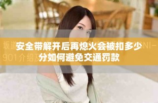 安全帶解開后再熄火會(huì)被扣多少分如何避免交通罰款