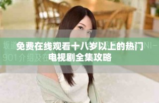 免費(fèi)在線觀看十八歲以上的熱門電視劇全集攻略