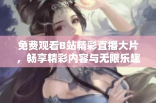 免費(fèi)觀看B站精彩直播大片，暢享精彩內(nèi)容與無限樂趣