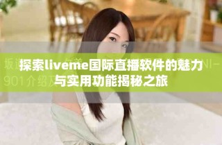 探索liveme國際直播軟件的魅力與實用功能揭秘之旅