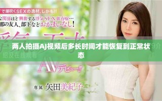 兩人拍攝AJ視頻后多長時間才能恢復到正常狀態(tài)
