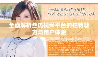 全面解析絲瓜視頻平臺的獨(dú)特魅力與用戶體驗