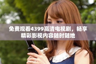 免費觀看4399高清電視劇，暢享精彩影視內(nèi)容隨時隨地