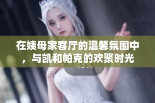 在姨母家客廳的溫馨氛圍中，與凱和帕克的歡聚時光