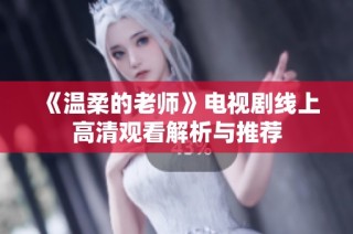 《溫柔的老師》電視劇線上高清觀看解析與推薦