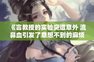 《言教授的實驗突遭意外 流鼻血引發(fā)了意想不到的麻煩》
