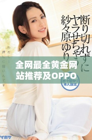 全網(wǎng)最全黃金網(wǎng)站推薦及OPPO手機(jī)使用技巧分享