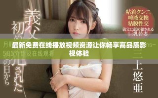 最新免費(fèi)在線播放視頻資源讓你暢享高品質(zhì)影視體驗(yàn)