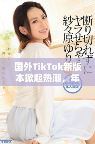 國(guó)外TikTok新版本掀起熱潮，年輕用戶(hù)紛紛涌入體驗(yàn)新玩法